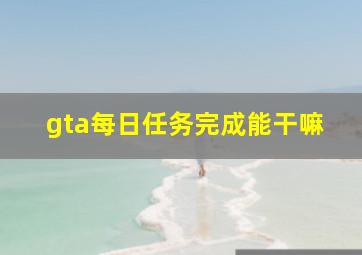 gta每日任务完成能干嘛