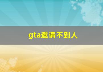 gta邀请不到人