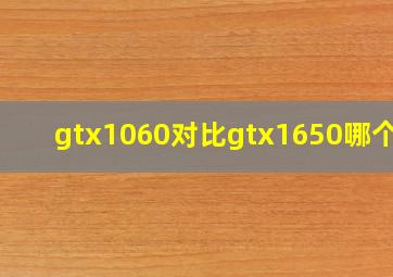 gtx1060对比gtx1650哪个好