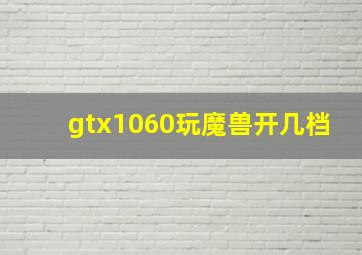 gtx1060玩魔兽开几档