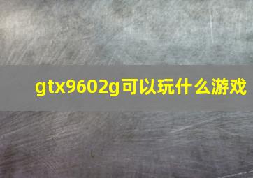 gtx9602g可以玩什么游戏