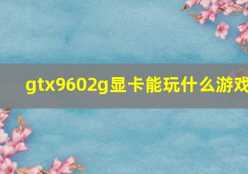 gtx9602g显卡能玩什么游戏