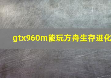 gtx960m能玩方舟生存进化