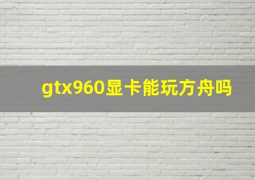 gtx960显卡能玩方舟吗