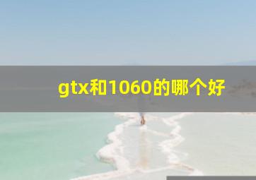 gtx和1060的哪个好