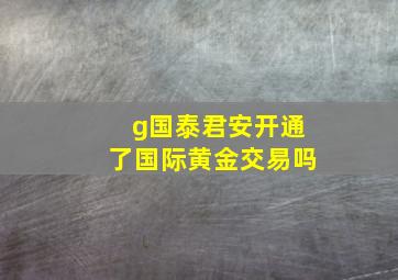 g国泰君安开通了国际黄金交易吗