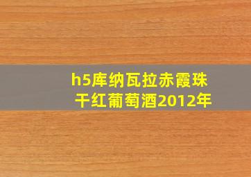 h5库纳瓦拉赤霞珠干红葡萄酒2012年