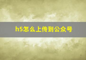 h5怎么上传到公众号