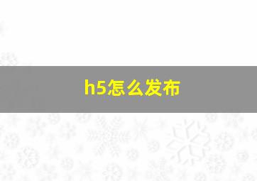 h5怎么发布