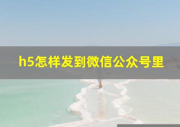 h5怎样发到微信公众号里