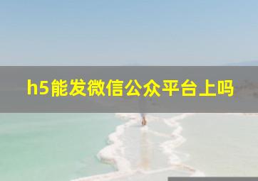 h5能发微信公众平台上吗