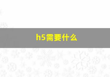 h5需要什么