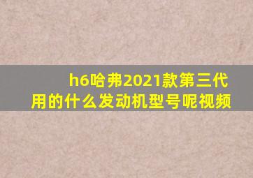 h6哈弗2021款第三代用的什么发动机型号呢视频