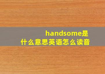 handsome是什么意思英语怎么读音