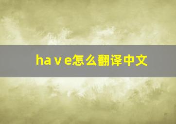 haⅴe怎么翻译中文