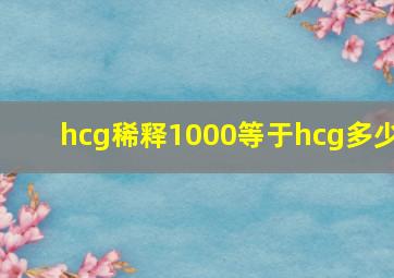 hcg稀释1000等于hcg多少