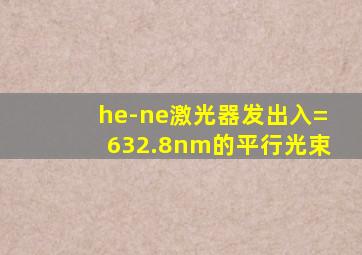 he-ne激光器发出入=632.8nm的平行光束