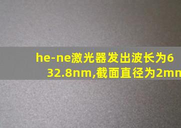 he-ne激光器发出波长为632.8nm,截面直径为2mm