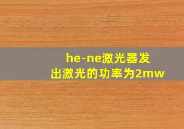 he-ne激光器发出激光的功率为2mw