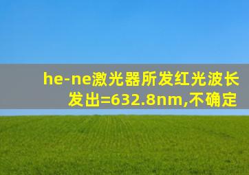 he-ne激光器所发红光波长发出=632.8nm,不确定