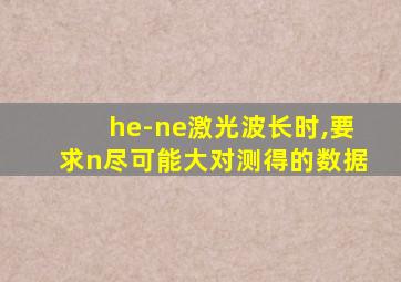 he-ne激光波长时,要求n尽可能大对测得的数据