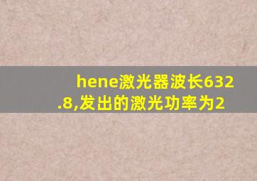 hene激光器波长632.8,发出的激光功率为2