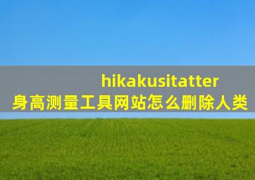 hikakusitatter身高测量工具网站怎么删除人类