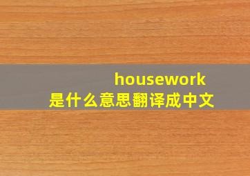 housework是什么意思翻译成中文