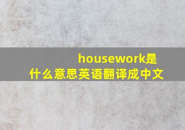 housework是什么意思英语翻译成中文