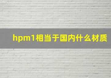 hpm1相当于国内什么材质