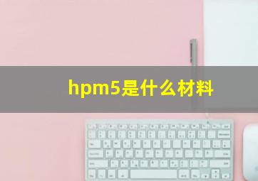 hpm5是什么材料