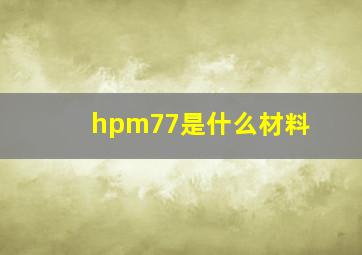 hpm77是什么材料