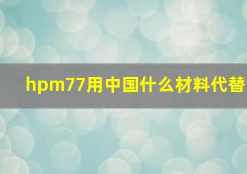 hpm77用中国什么材料代替