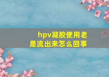 hpv凝胶使用老是流出来怎么回事