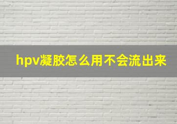 hpv凝胶怎么用不会流出来