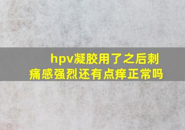 hpv凝胶用了之后刺痛感强烈还有点痒正常吗