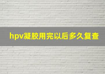 hpv凝胶用完以后多久复查