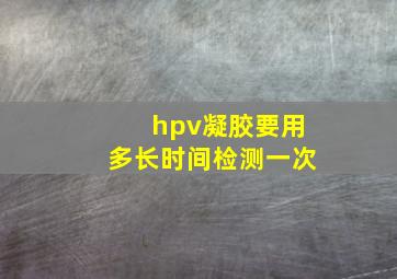 hpv凝胶要用多长时间检测一次