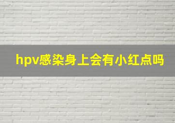 hpv感染身上会有小红点吗