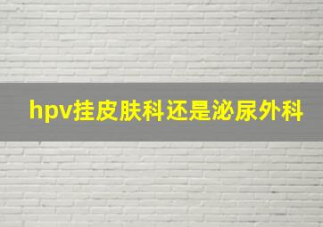 hpv挂皮肤科还是泌尿外科