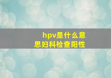 hpv是什么意思妇科检查阳性