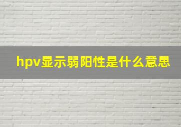 hpv显示弱阳性是什么意思