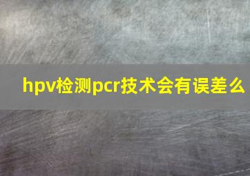 hpv检测pcr技术会有误差么