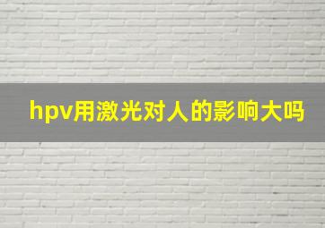 hpv用激光对人的影响大吗