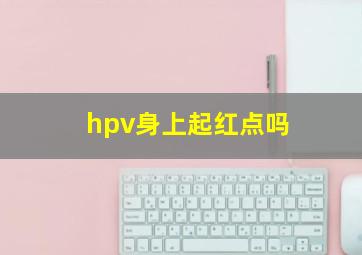 hpv身上起红点吗