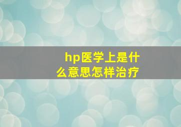 hp医学上是什么意思怎样治疗