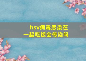 hsv病毒感染在一起吃饭会传染吗