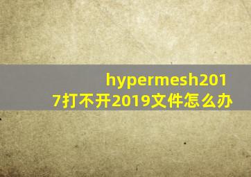 hypermesh2017打不开2019文件怎么办