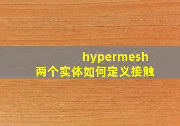 hypermesh两个实体如何定义接触