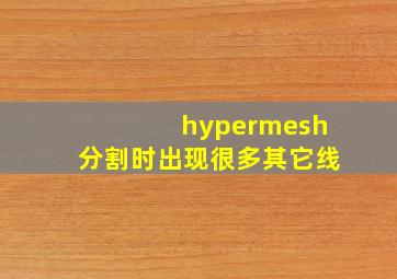 hypermesh分割时出现很多其它线